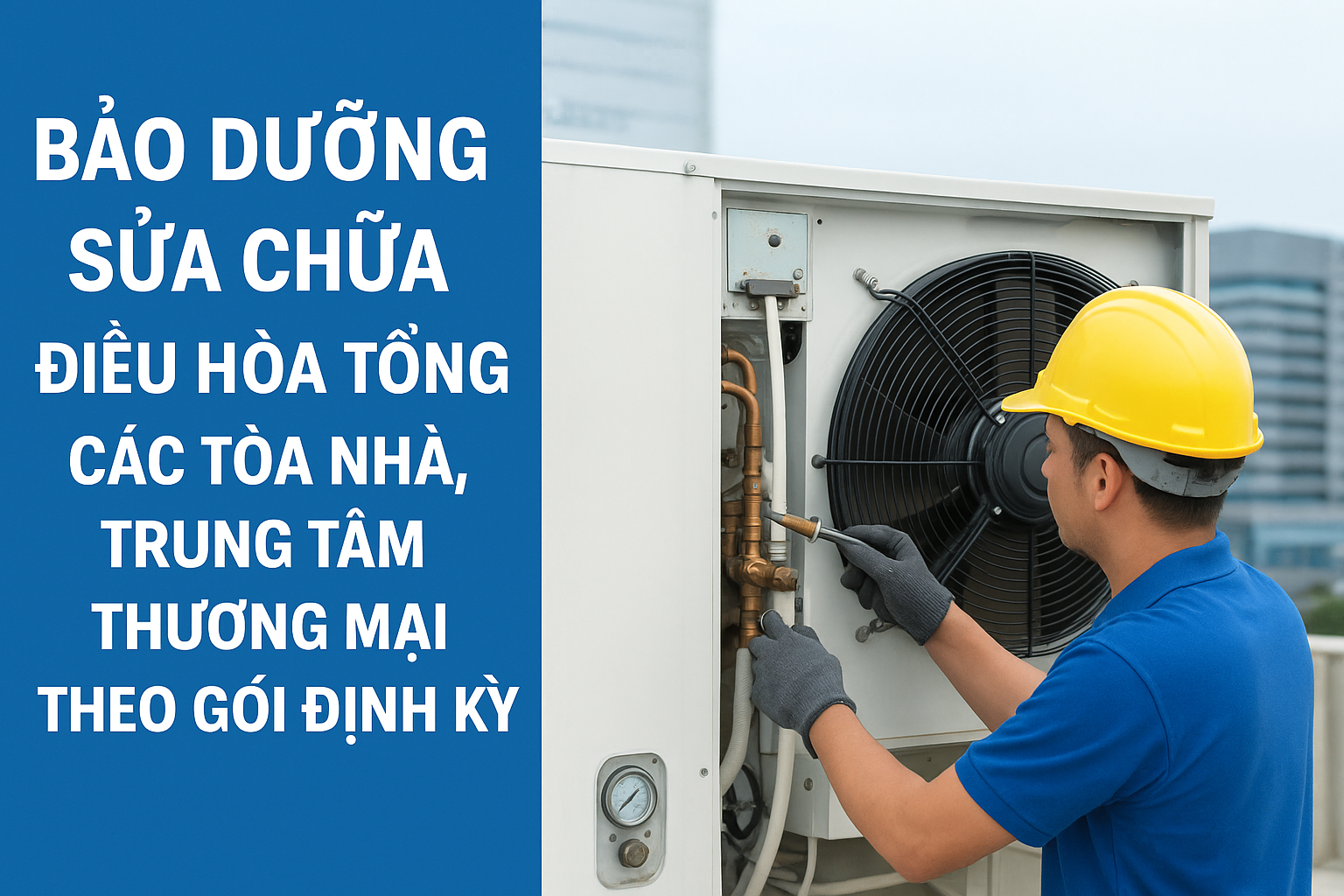 BẢO DƯỠNG SỬA CHỮA ĐIỀU HÒA TỔNG CÁC TÒA NHÀ, TRUNG TÂM THƯƠNG MẠI THEO GÓI ĐỊNH KỲ